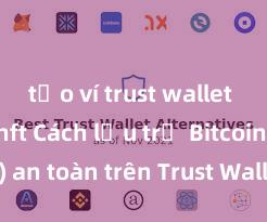 tạo ví trust wallet để lưu nft Cách lưu trữ Bitcoin (BTC) an toàn trên Trust Wallet tại Việt Nam