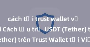 cách tải trust wallet về điện thoại Cách lưu trữ USDT (Tether) trên Trust Wallet tại Việt Nam