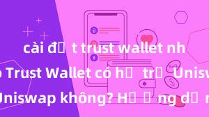 cài đặt trust wallet như thế nào Trust Wallet có hỗ trợ Uniswap không? Hướng dẫn giao dịch