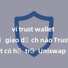 ví trust wallet hỗ trợ giao dịch nào Trust Wallet có hỗ trợ Uniswap không? Hướng dẫn giao dịch